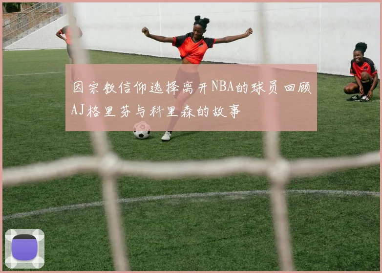 因宗教信仰选择离开NBA的球员回顾AJ格里芬与科里森的故事