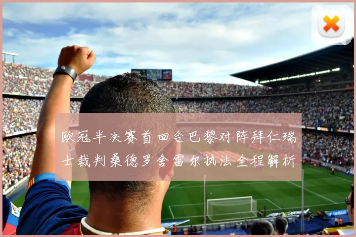 欧冠半决赛首回合巴黎对阵拜仁瑞士裁判桑德罗舍雷尔执法全程解析