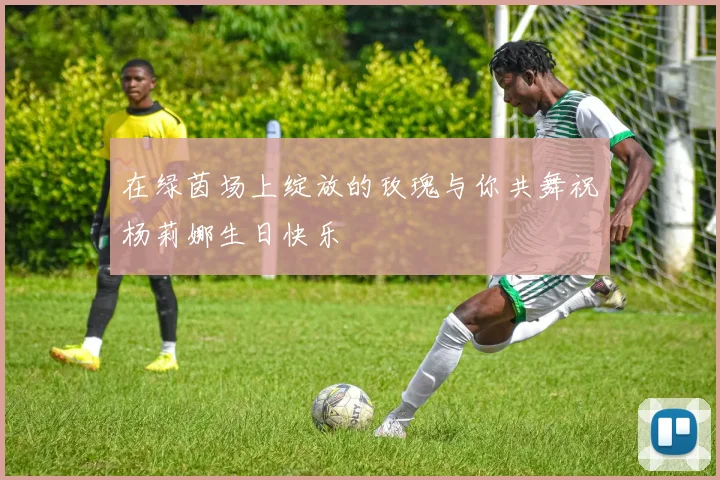 在绿茵场上绽放的玫瑰与你共舞祝杨莉娜生日快乐