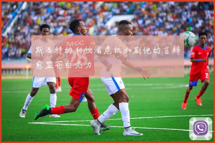 斯洛特的利物浦危机加剧他的言辞愈显苍白无力
